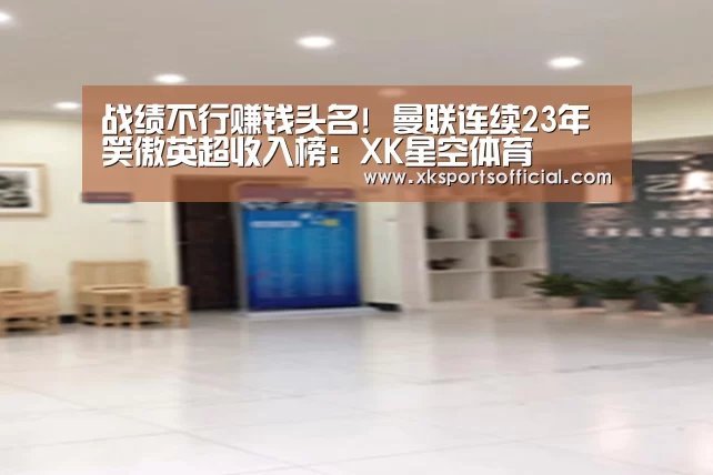 战绩不行赚钱头名! 曼联连续23年笑傲英超收入榜:XK星空体育(图3) XK星空体育