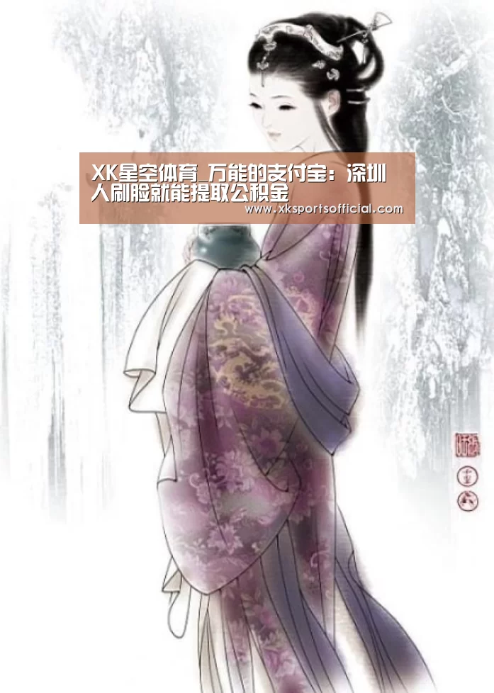 XK星空体育_万能的支付宝:深圳人刷脸就能提取公积金(图2) XK体育