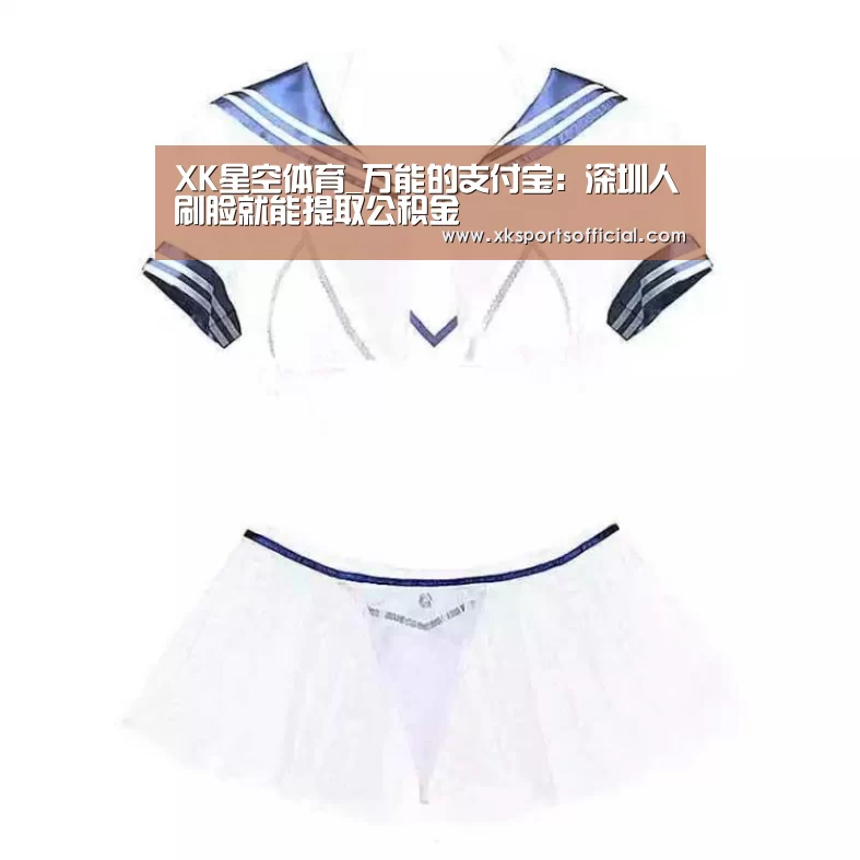XK星空体育_万能的支付宝:深圳人刷脸就能提取公积金(图3) XK体育