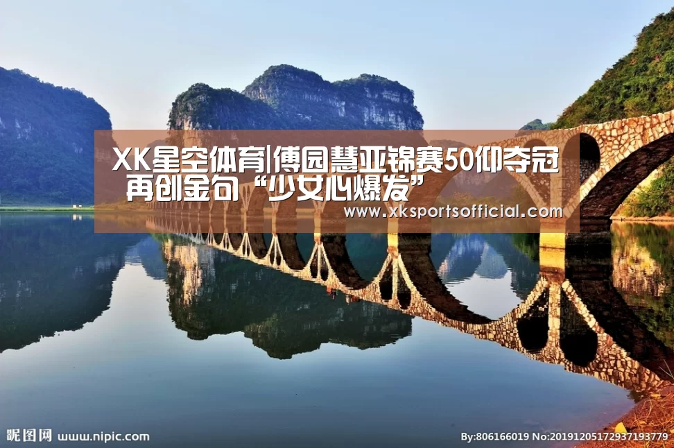 XK星空体育|傅园慧亚锦赛50仰夺冠 再创金句“少女心爆发”(图3) XK体育