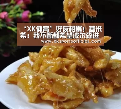 ‘XK体育’好友相聚!基米希:我不断都希望波尔森进球(图1) 星空XK体育