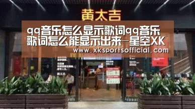 qq音乐怎么显示歌词qq音乐歌词怎么能显示出来-星空XK体育(图1) 星空XK体育