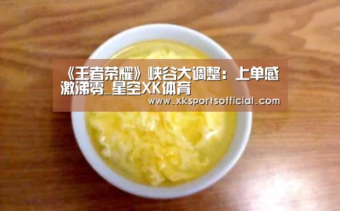 《王者荣耀》峡谷大调整:上单感激涕零_星空XK体育(图1) XK体育