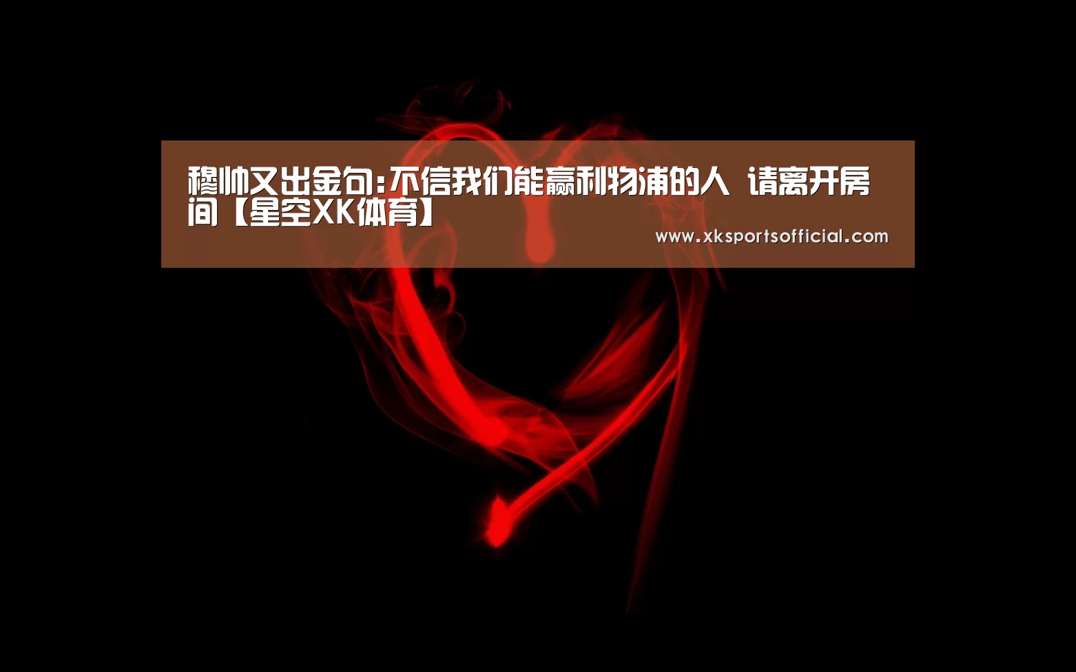 穆帅又出金句:不信我们能赢利物浦的人 请离开房间【星空XK体育】(图2) 星空XK体育