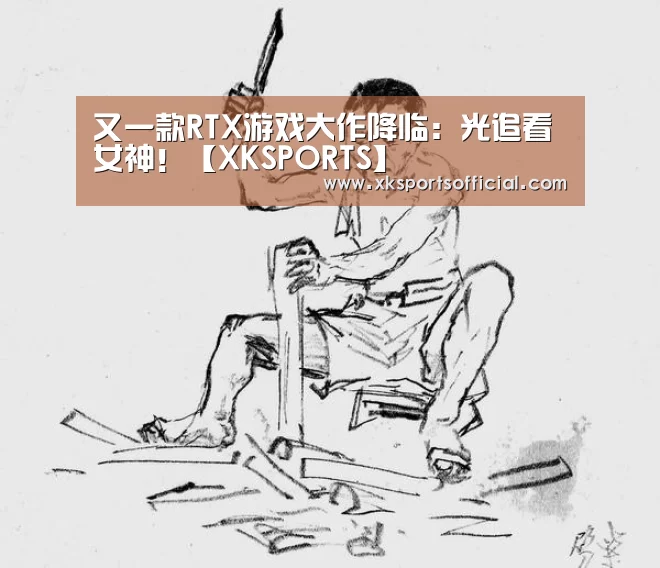 又一款RTX游戏大作降临:光追看女神!【XKSPORTS】(图1) 又一款RTX游戏大作降临:光追看女神!【XKSPORTS】(图1)
