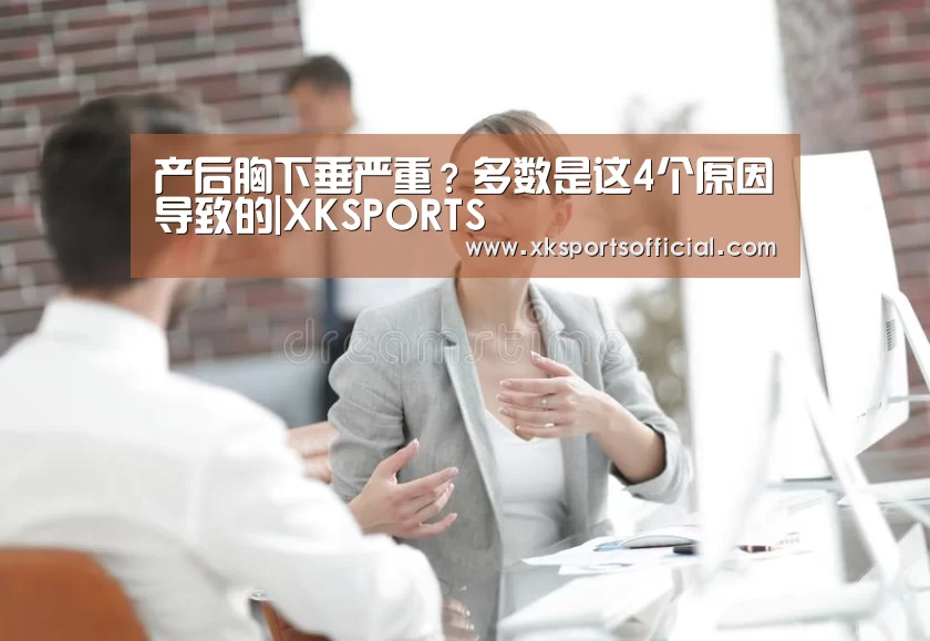 产后胸下垂严重?多数是这4个原因导致的|XKSPORTS(图1) XK星空体育